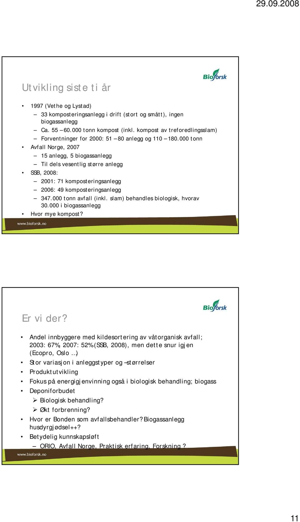 000 tonn Avfall Norge, 2007 15 anlegg, 5 biogassanlegg Til dels vesentlig større anlegg SSB, 2008: 2001: 71 komposteringsanlegg 2006: 49 komposteringsanlegg 347.000 tonn avfall (inkl.