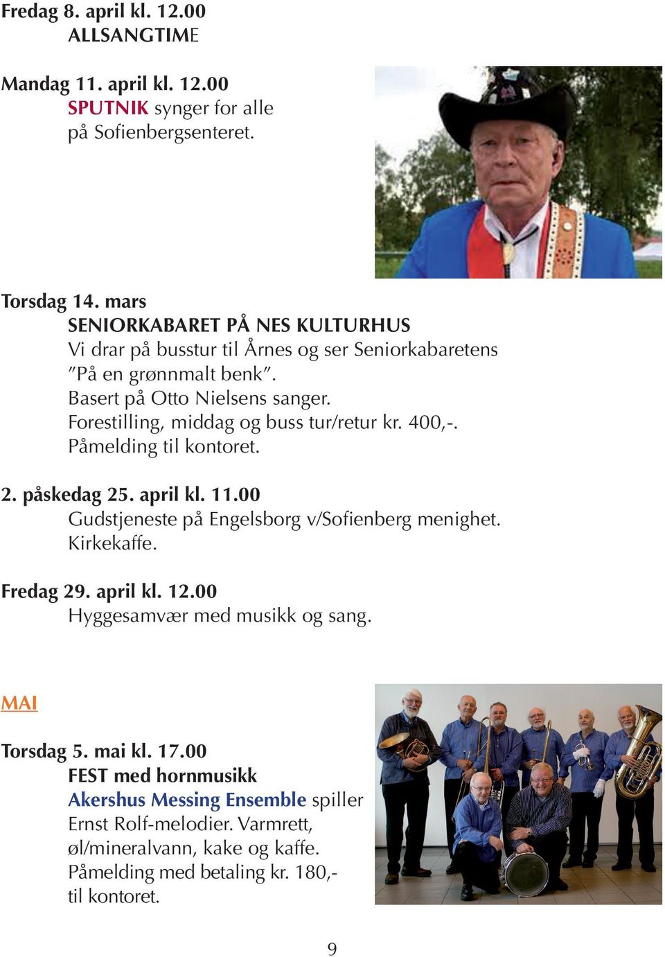 Forestilling, middag og buss tur/retur kr. 400,-. Påmelding til kontoret. 2. påskedag 25. april kl. 11.00 Gudstjeneste på Engelsborg v/sofienberg menighet. Kirkekaffe.