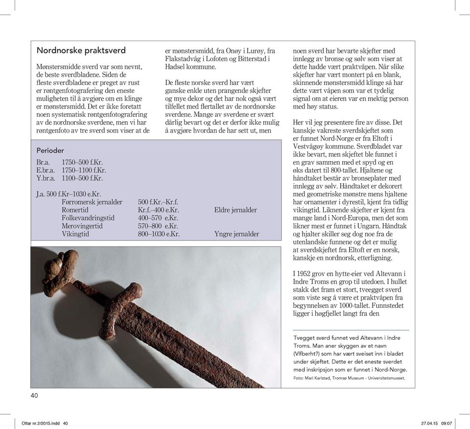 Det er ikke foretatt noen systematisk røntgenfotografering av de nordnorske sverdene, men vi har røntgenfoto av tre sverd som viser at de Perioder Br.a. 1750 500 f.kr. E.br.a. 1750 1100 f.kr. Y.br.a. 1100 500 f.