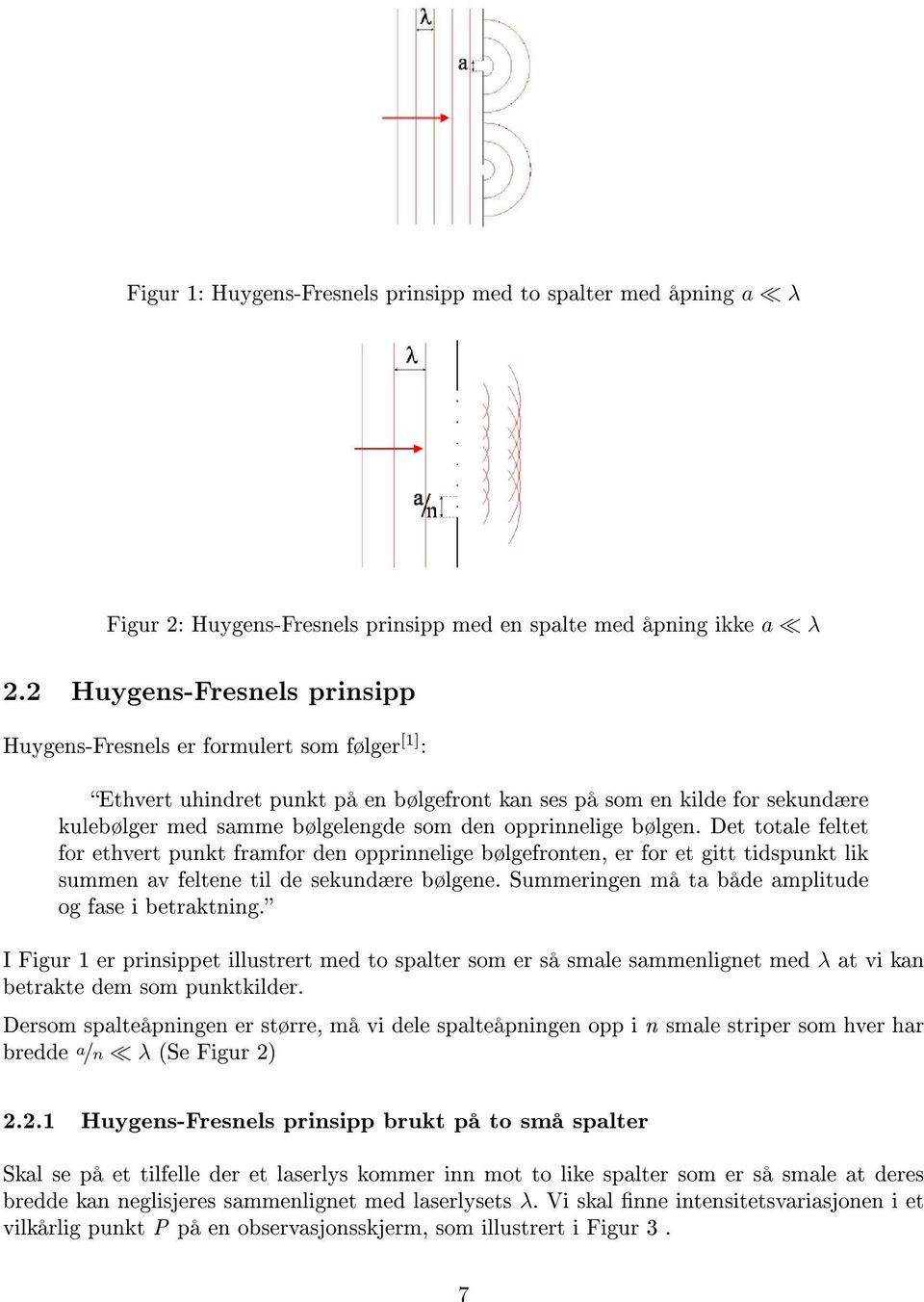 opprinnelige bølgen. Det totale feltet for ethvert punkt framfor den opprinnelige bølgefronten, er for et gitt tidspunkt lik summen av feltene til de sekundære bølgene.