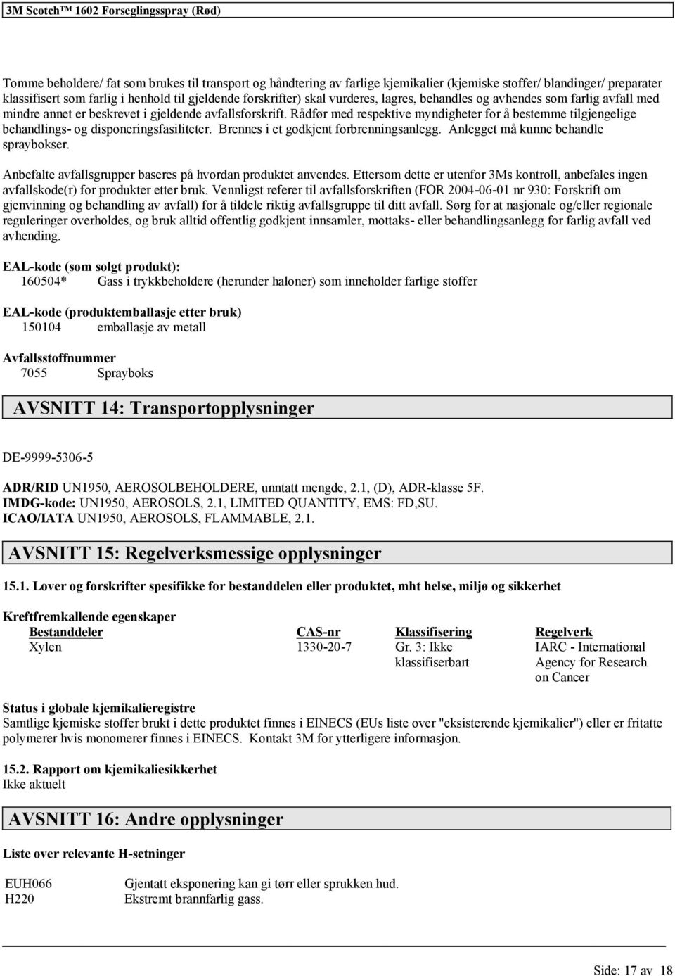 Rådfør med respektive myndigheter for å bestemme tilgjengelige behandlings- og disponeringsfasiliteter. Brennes i et godkjent forbrenningsanlegg. Anlegget må kunne behandle spraybokser.