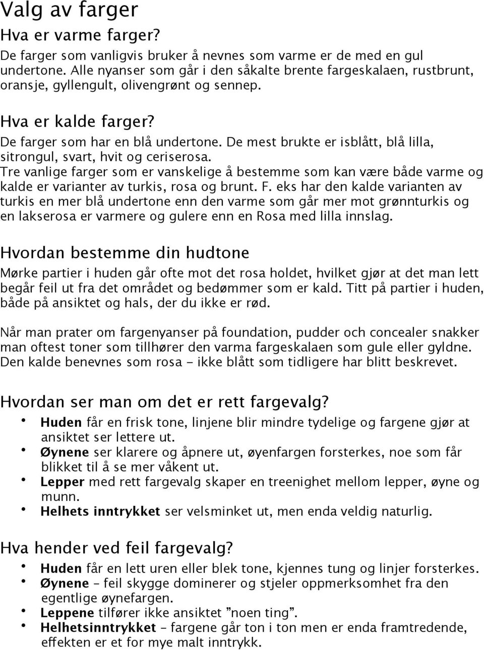 De mest brukte er isblått, blå lilla, sitrongul, svart, hvit og ceriserosa. Tre vanlige farger som er vanskelige å bestemme som kan være både varme og kalde er varianter av turkis, rosa og brunt. F.