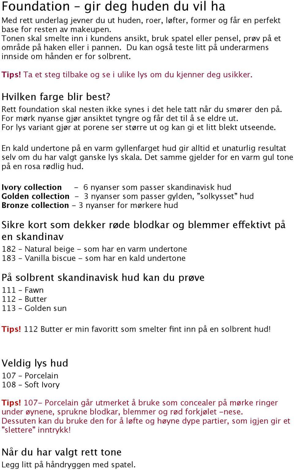 Ta et steg tilbake og se i ulike lys om du kjenner deg usikker. Hvilken farge blir best? Rett foundation skal nesten ikke synes i det hele tatt når du smører den på.