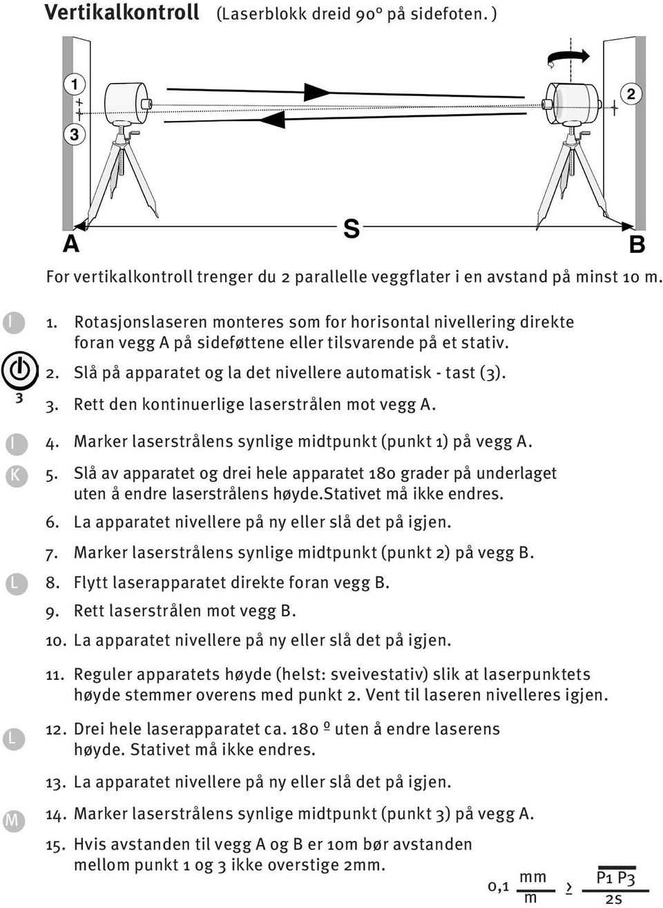 . Rett den kontinuerlige laserstrålen mot vegg A. 4. Marker laserstrålens synlige midtpunkt (punkt 1) på vegg A. 5.