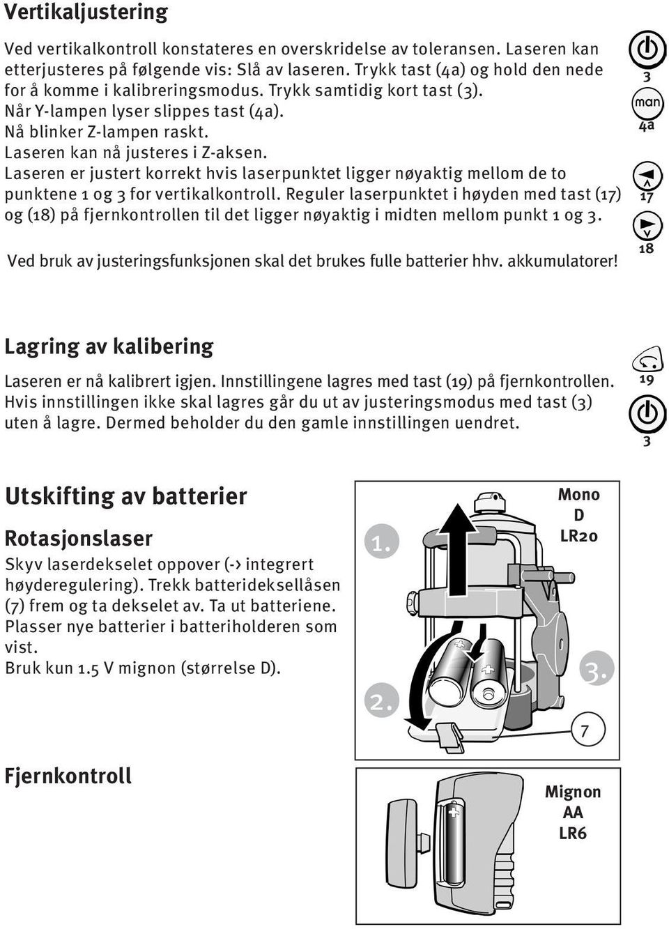 Laseren er justert korrekt hvis laserpunktet ligger nøyaktig mellom de to punktene 1 og for vertikalkontroll.