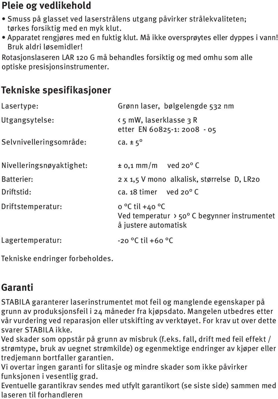 Tekniske spesifikasjoner Lasertype: Utgangsytelse: Selvnivelleringsområde: Grønn laser, bølgelengde 52 nm < 5 mw, laserklasse R etter EN 60825-1: 2008-05 ca.