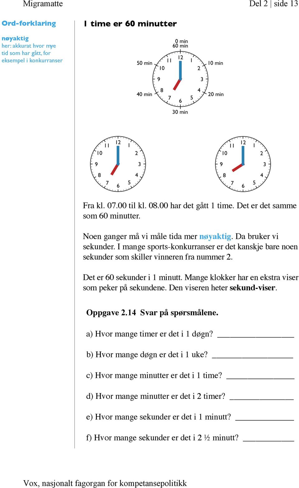 Det er 60 sekunder i 1 minutt. Mange klokker har en ekstra viser som peker på sekundene. Den viseren heter sekund-viser. Oppgave 2.14 Svar på spørsmålene. a) Hvor mange timer er det i 1 døgn?