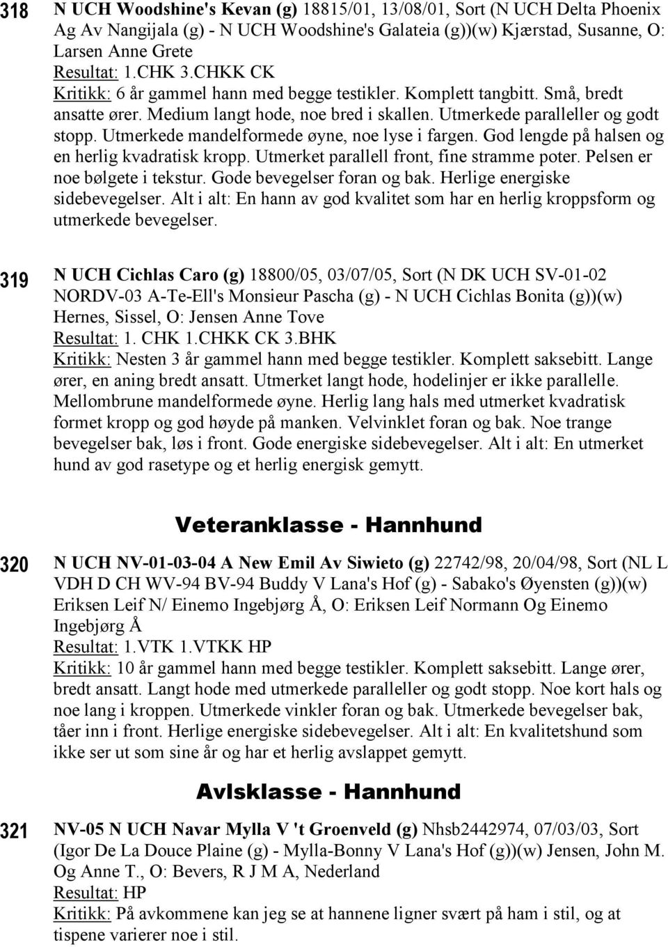 Utmerkede mandelformede øyne, noe lyse i fargen. God lengde på halsen og en herlig kvadratisk kropp. Utmerket parallell front, fine stramme poter. Pelsen er noe bølgete i tekstur.