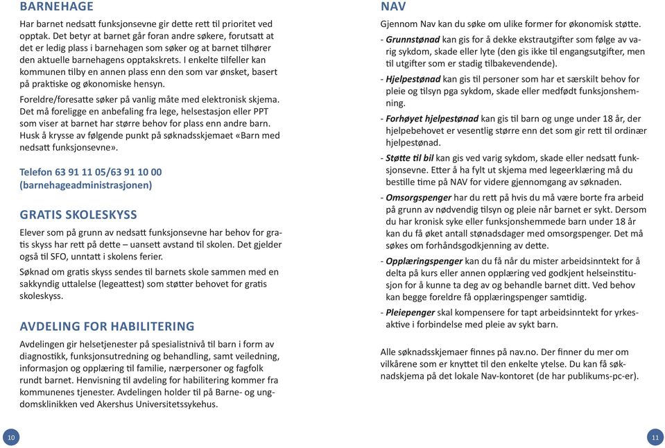 I enkelte tilfeller kan kommunen tilby en annen plass enn den som var ønsket, basert på praktiske og økonomiske hensyn. Foreldre/foresatte søker på vanlig måte med elektronisk skjema.