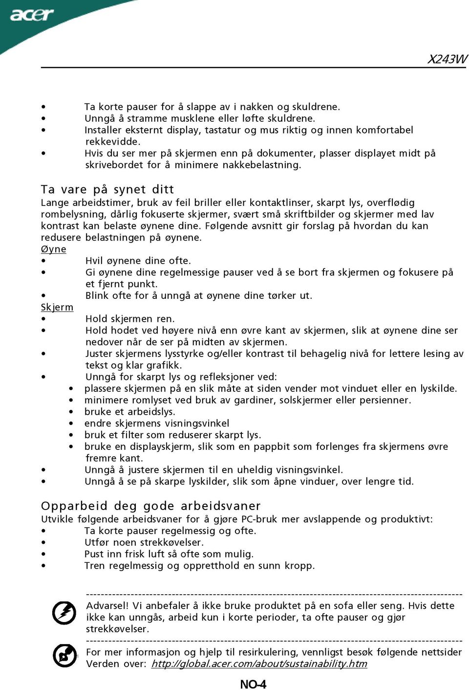 Ta vare på synet ditt Lange arbeidstimer, bruk av feil briller eller kontaktlinser, skarpt lys, overflødig rombelysning, dårlig fokuserte skjermer, svært små skriftbilder og skjermer med lav kontrast