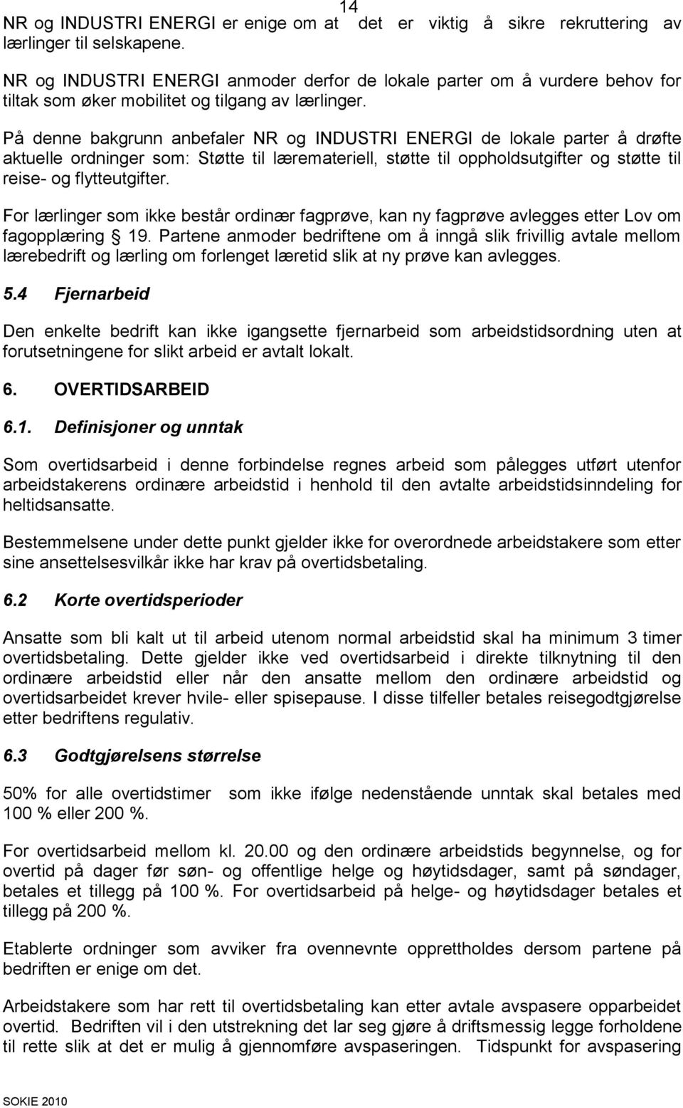 På denne bakgrunn anbefaler NR og INDUSTRI ENERGI de lokale parter å drøfte aktuelle ordninger som: Støtte til læremateriell, støtte til oppholdsutgifter og støtte til reise- og flytteutgifter.