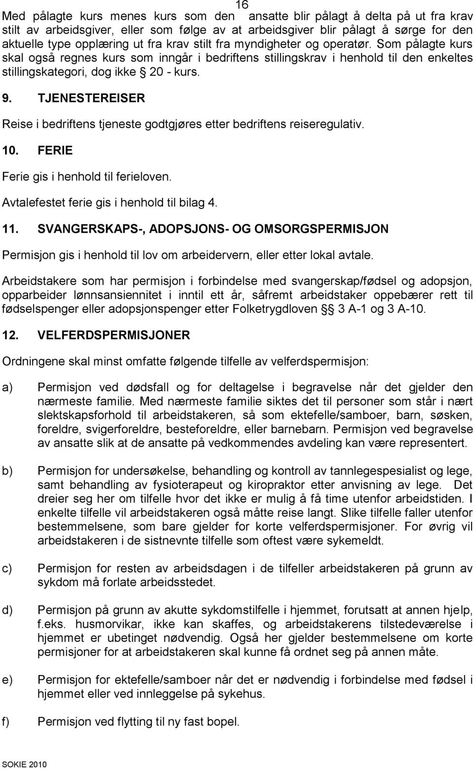 TJENESTEREISER Reise i bedriftens tjeneste godtgjøres etter bedriftens reiseregulativ. 10. FERIE Ferie gis i henhold til ferieloven. Avtalefestet ferie gis i henhold til bilag 4. 11.