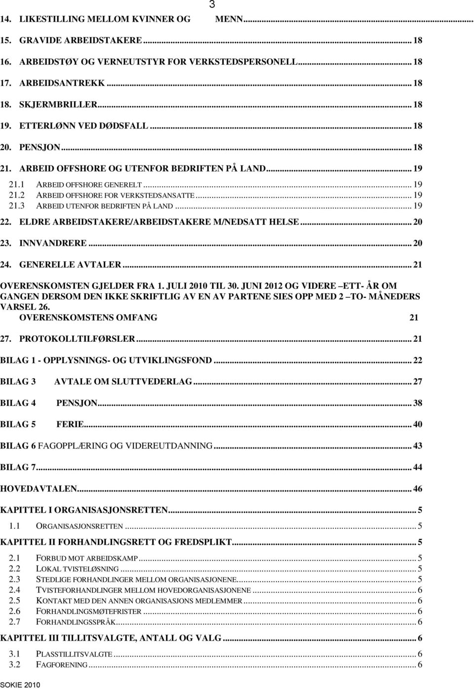 .. 19 22. ELDRE ARBEIDSTAKERE/ARBEIDSTAKERE M/NEDSATT HELSE... 20 23. INNVANDRERE... 20 24. GENERELLE AVTALER... 21 OVERENSKOMSTEN GJELDER FRA 1. JULI 2010 TIL 30.