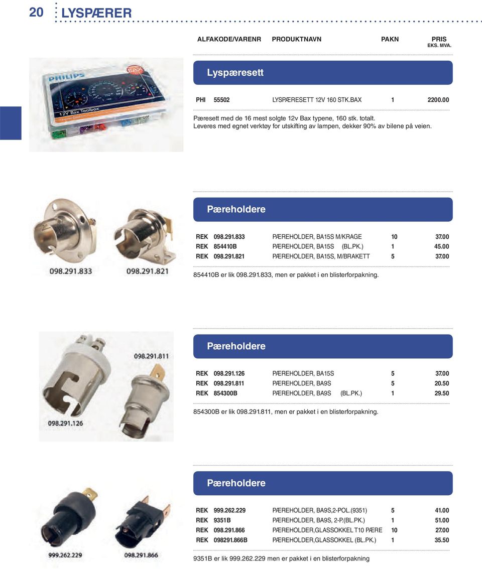 00 REK 098.291.821 PÆREHOLDER, BA15S, M/BRAKETT 5 37.00 854410B er lik 098.291.833, men er pakket i en blisterforpakning. Pæreholdere REK 098.291.126 PÆREHOLDER, BA15S 5 37.00 REK 098.291.811 PÆREHOLDER, BA9S 5 20.