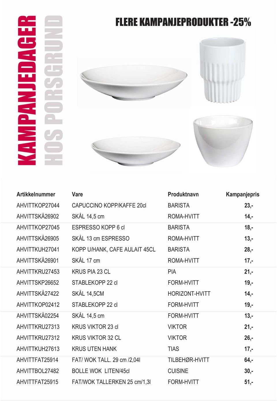 23 CL PIA 21,- AHVITTSKP26652 STABLEKOPP 22 cl FORM-HVITT 19,- AHVITTSKÅ27422 SKÅL 14,5CM HORIZONT-HVITT 14,- AHVITTKOP02412 STABLEKOPP 22 cl FORM-HVITT 19,- AHVITTSKÅ02254 SKÅL 14,5 cm FORM-HVITT