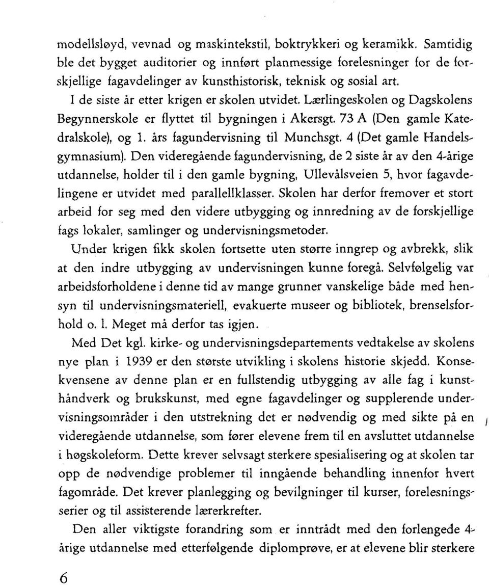 Lærlingeskolen og Dagskolens Begynnerskole er flyttet til bygningen i Akersgt. 73 A (Den gamle Katedralskole), og 1. års fagundervisning til Munchsgt. 4 (Det gamle Handelsgymnasium).