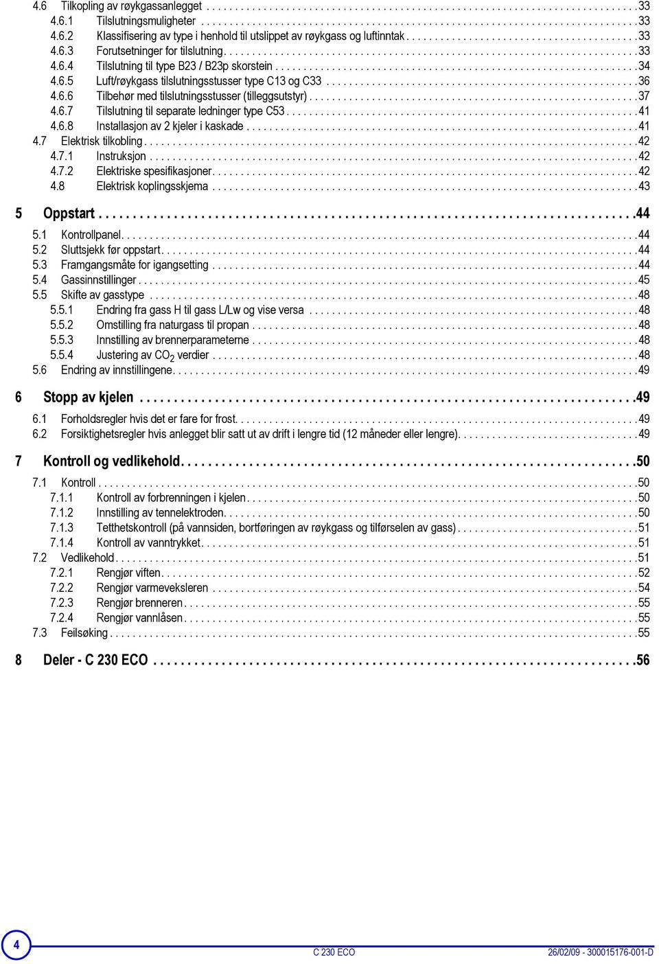 ...............................................................34 4.6.5 Luft/røykgass tilslutningsstusser type C13 og C33.......................................................36 4.6.6 Tilbehør med tilslutningsstusser (tilleggsutstyr).