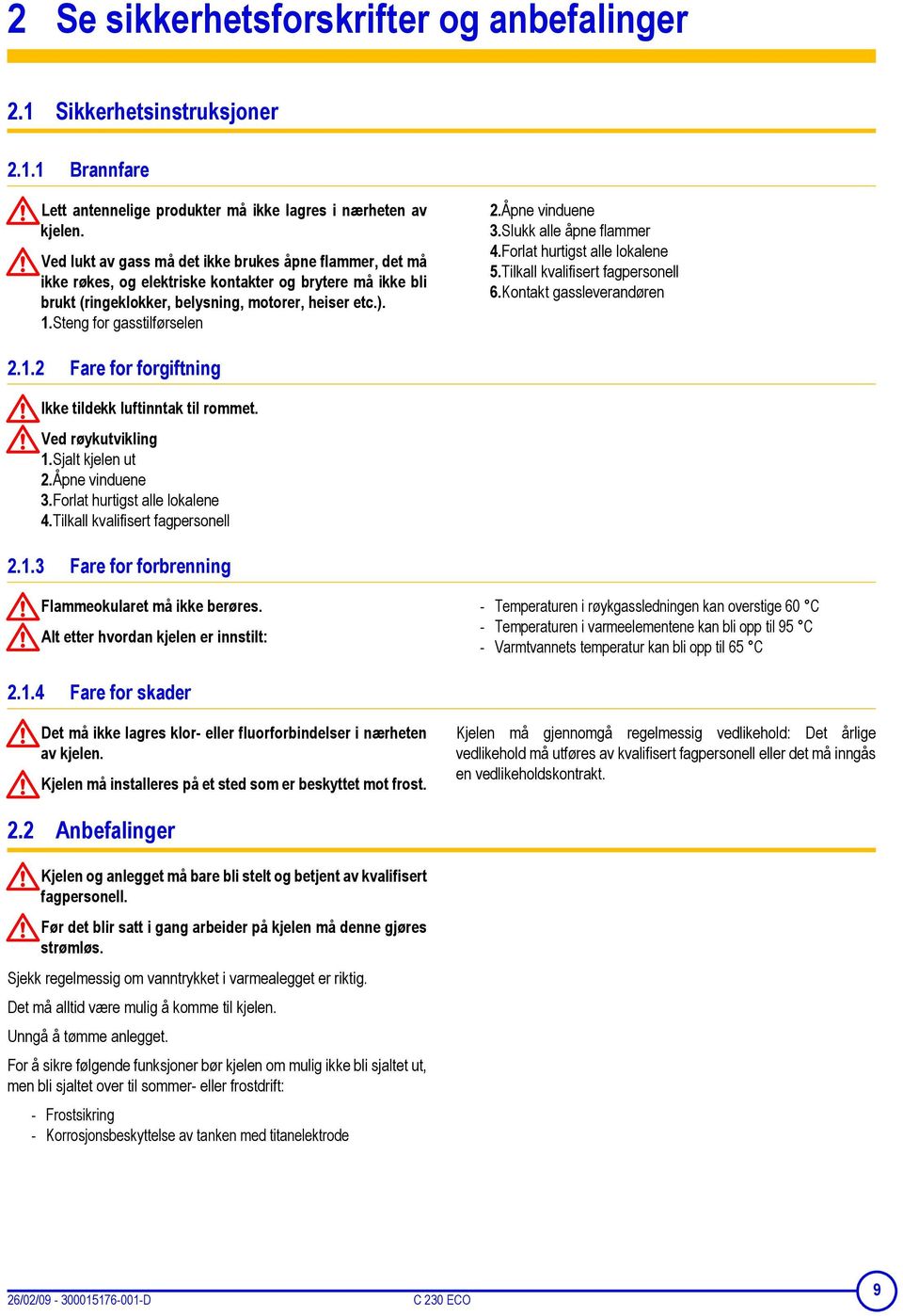 Steng for gasstilførselen 2.Åpne vinduene 3.Slukk alle åpne flammer 4.Forlat hurtigst alle lokalene 5.Tilkall kvalifisert fagpersonell 6.Kontakt gassleverandøren 2.1.