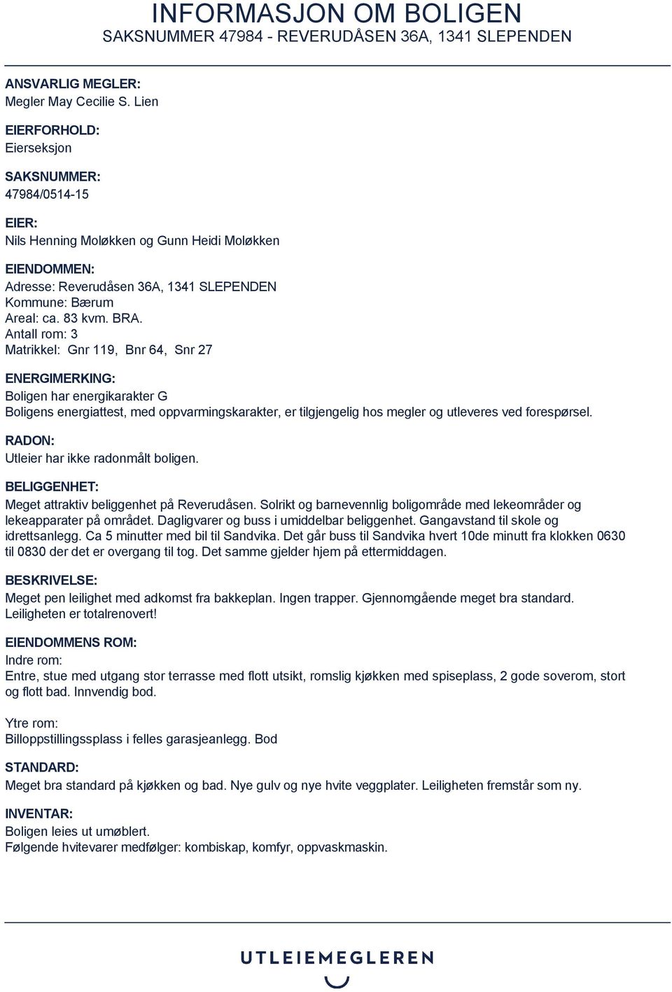 Antall rom: 3 Matrikkel: Gnr 119, Bnr 64, Snr 27 ENERGIMERKING: Boligen har energikarakter G Boligens energiattest, med oppvarmingskarakter, er tilgjengelig hos megler og utleveres ved forespørsel.