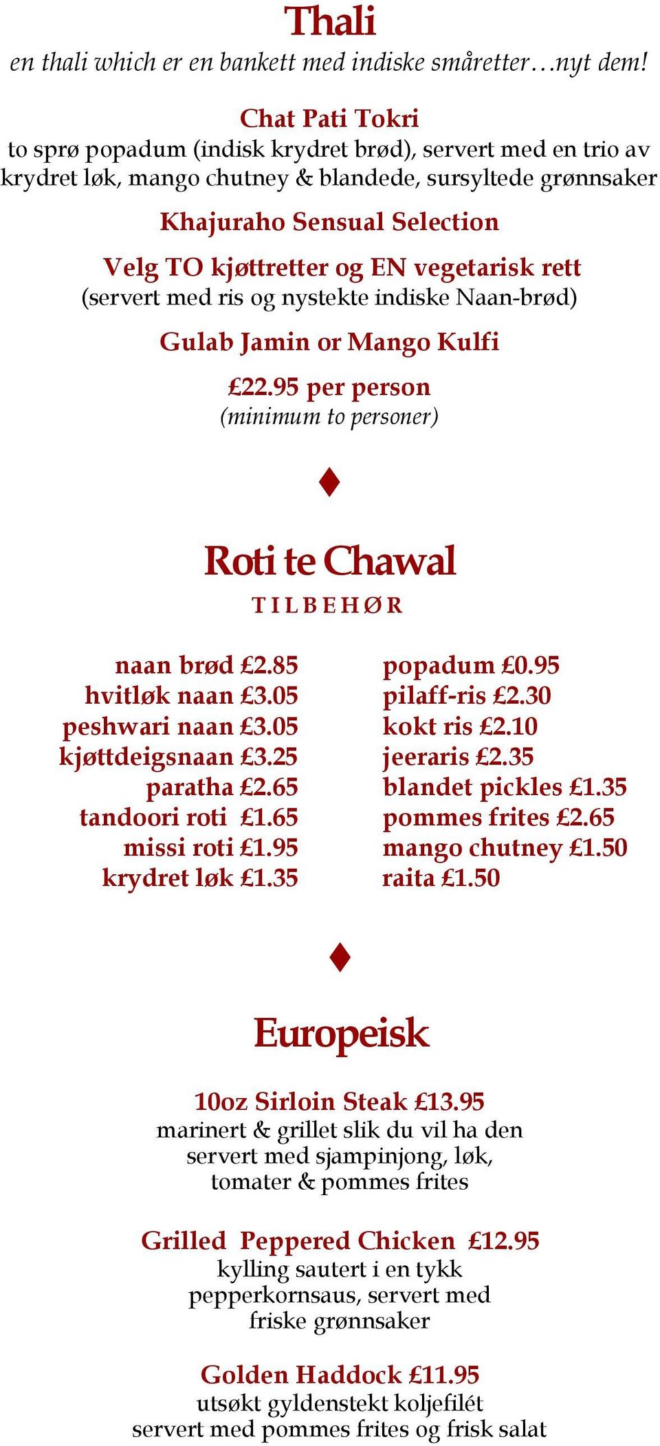 vegetarisk rett (servert med ris og nystekte indiske Naan-brød) Gulab Jamin or Mango Kulfi 22.95 per person (minimum to personer) Roti te Chawal T I L B E H Ø R naan brød 2.85 hvitløk naan 3.