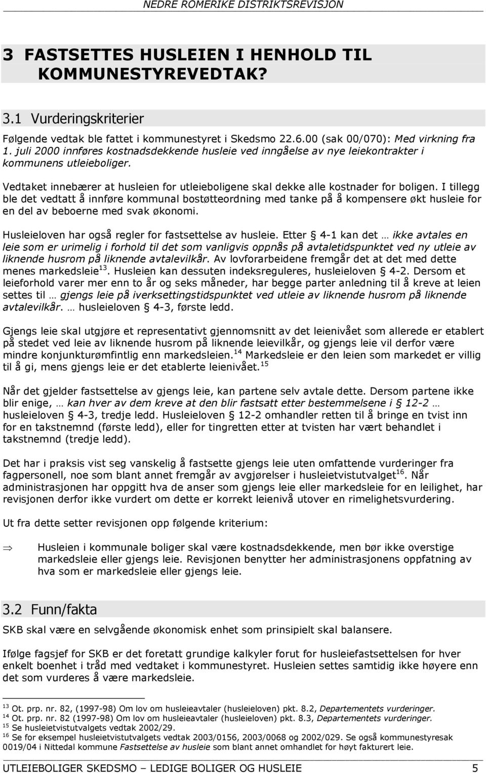 I tillegg ble det vedtatt å innføre kommunal bostøtteordning med tanke på å kompensere økt husleie for en del av beboerne med svak økonomi. Husleieloven har også regler for fastsettelse av husleie.