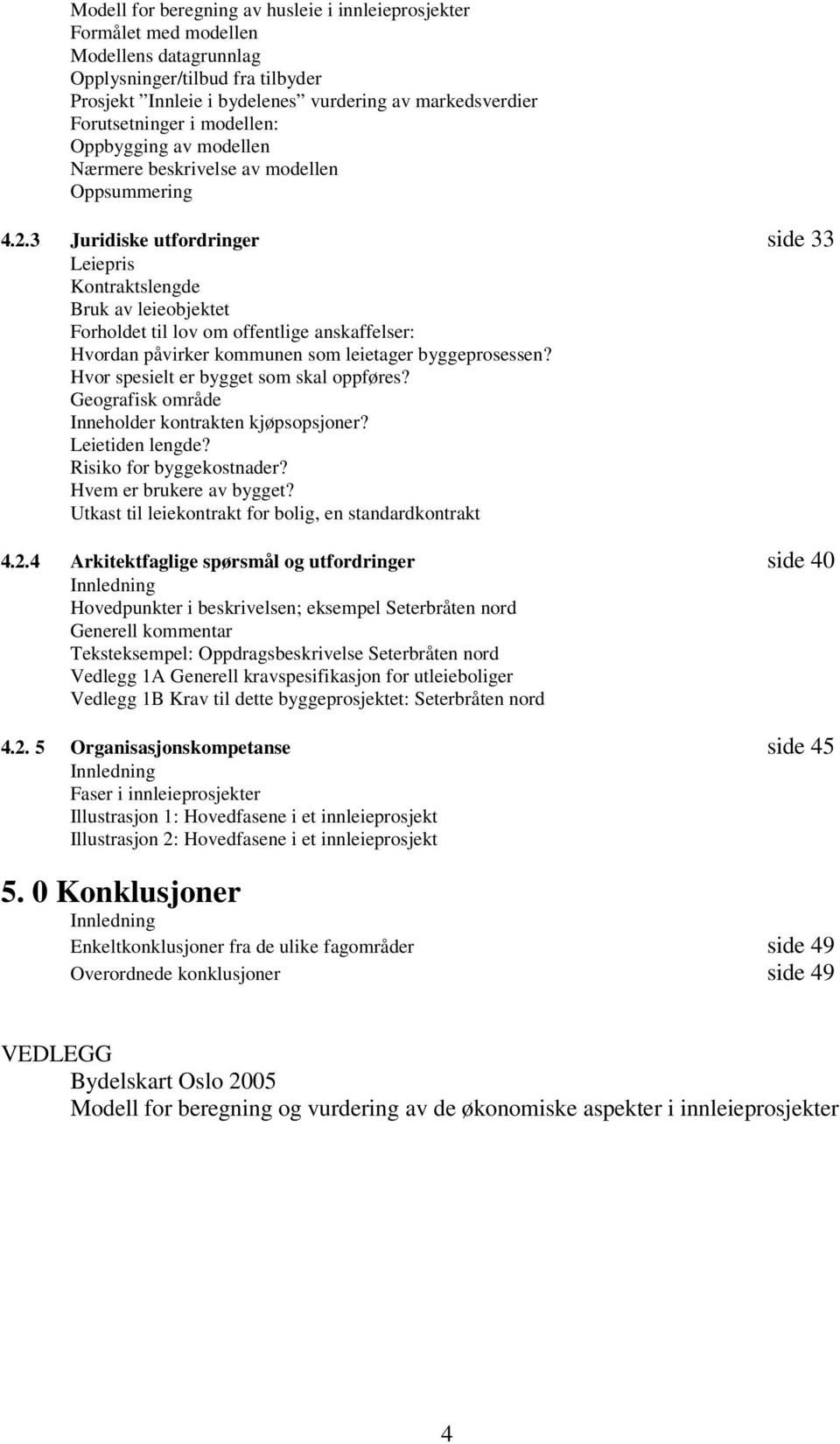 3 Juridiske utfordringer side 33 Leiepris Kontraktslengde Bruk av leieobjektet Forholdet til lov om offentlige anskaffelser: Hvordan påvirker kommunen som leietager byggeprosessen?