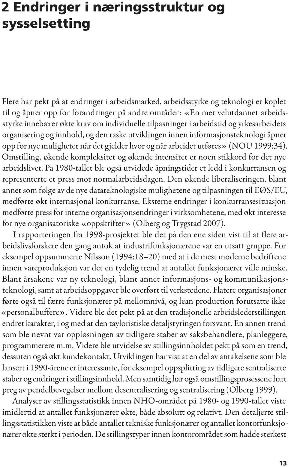 nye muligheter når det gjelder hvor og når arbeidet utføres» (NOU 1999:34). Omstilling, økende kompleksitet og økende intensitet er noen stikkord for det nye arbeidslivet.