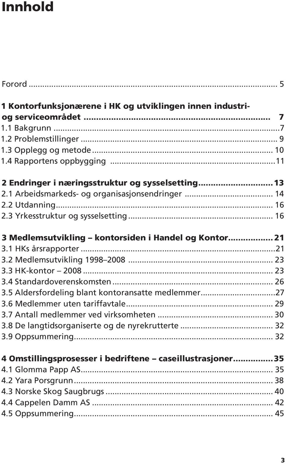 .. 16 3 Medlemsutvikling kontorsiden i Handel og Kontor... 21 3.1 HKs årsrapporter...21 3.2 Medlemsutvikling 1998 2008... 23 3.3 HK-kontor 2008... 23 3.4 Standardoverenskomsten... 26 3.