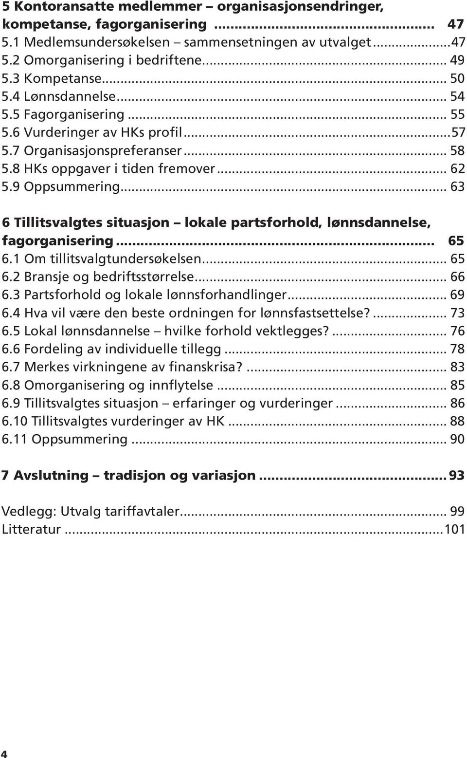 .. 63 6 Tillitsvalgtes situasjon lokale partsforhold, lønnsdannelse, fagorganisering... 65 6.1 Om tillitsvalgtundersøkelsen... 65 6.2 Bransje og bedriftsstørrelse... 66 6.