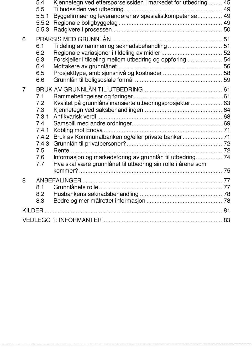 3 Forskjeller i tildeling mellom utbedring og oppføring... 54 6.4 Mottakere av grunnlånet... 56 6.5 Prosjekttype, ambisjonsnivå og kostnader... 58 6.6 Grunnlån til boligsosiale formål.