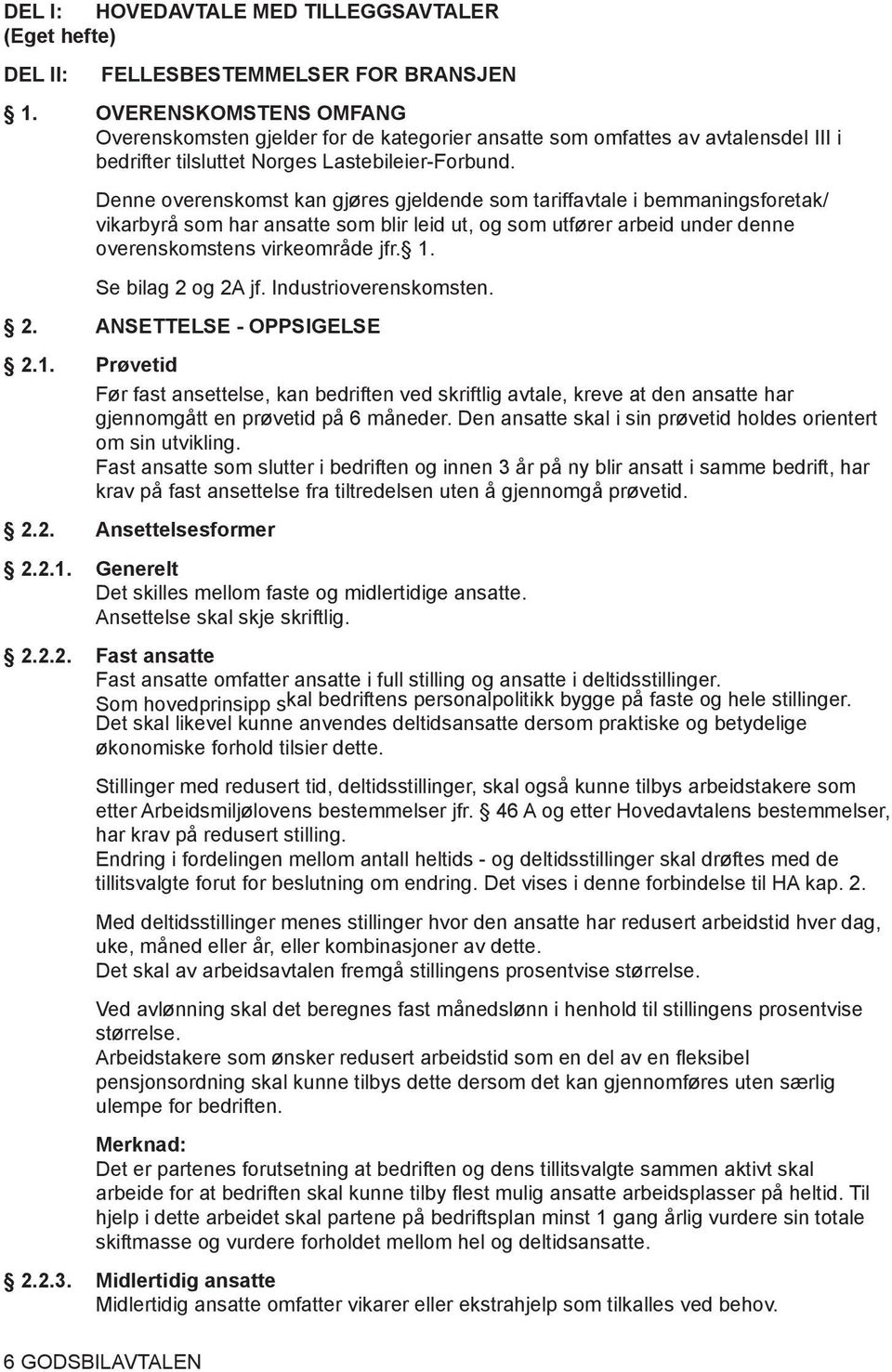 Denne overenskomst kan gjøres gjeldende som tariffavtale i bemmaningsforetak/ vikarbyrå som har ansatte som blir leid ut, og som utfører arbeid under denne overenskomstens virkeområde jfr. 1.