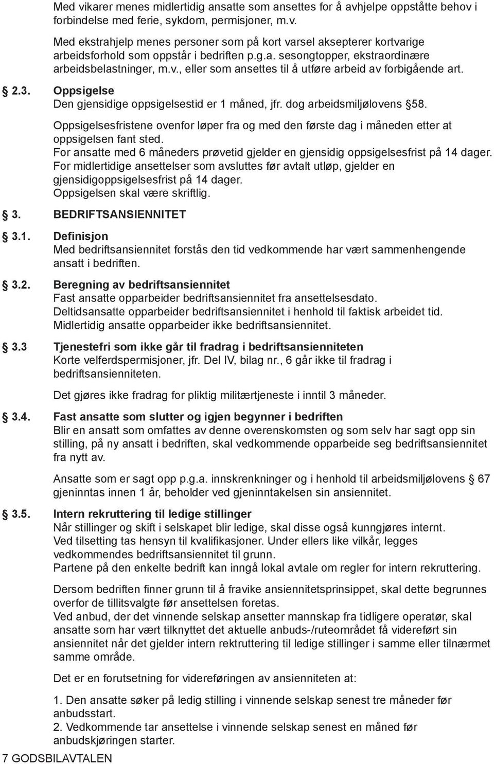 dog arbeidsmiljølovens 58. Oppsigelsesfristene ovenfor løper fra og med den første dag i måneden etter at oppsigelsen fant sted.