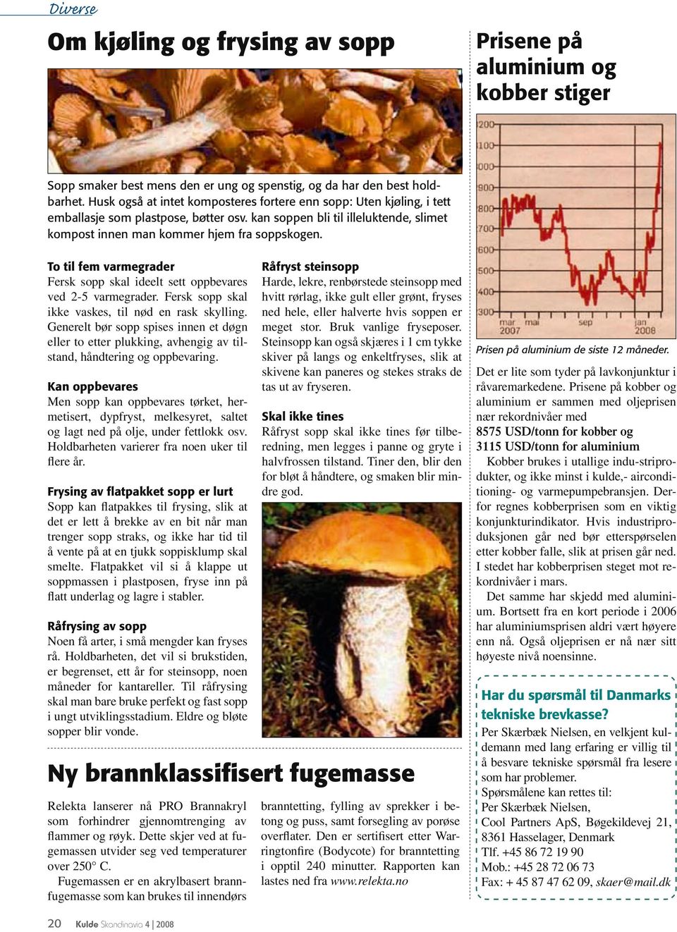 To til fem varmegrader Råfryst steinsopp Fersk sopp skal ideelt sett oppbevares ved 2-5 varmegrader. Fersk sopp skal ikke vaskes, til nød en rask skylling.