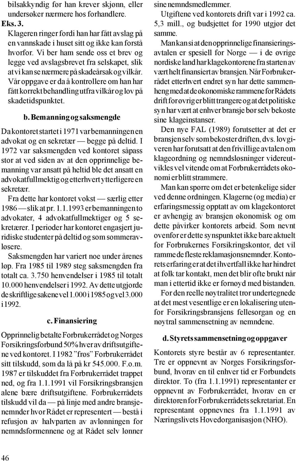 Vår oppgave er da å kontrollere om han har fått korrekt behandling utfra vilkår og lov på skadetidspunktet. b. Bemanning og saksmengde Da kontoret startet i 1971 var bemanningen en advokat og en sekretær begge på deltid.