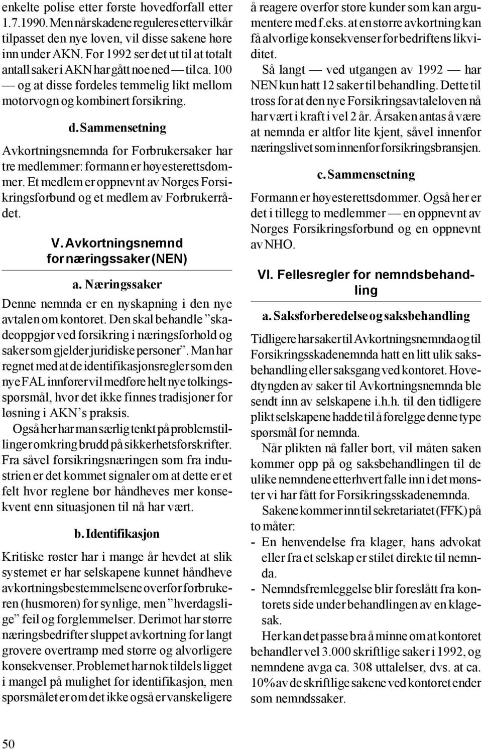 Et medlem er oppnevnt av Norges Forsikringsforbund og et medlem av Forbrukerrådet. V. Avkortningsnemnd for næringssaker (NEN) a.