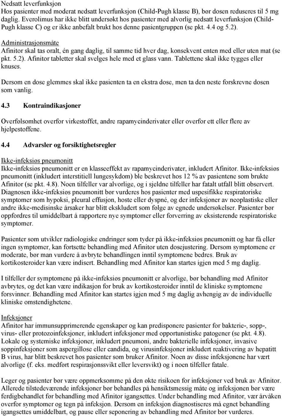 Administrasjonsmåte Afinitor skal tas oralt, én gang daglig, til samme tid hver dag, konsekvent enten med eller uten mat (se pkt. 5.2). Afinitor tabletter skal svelges hele med et glass vann.