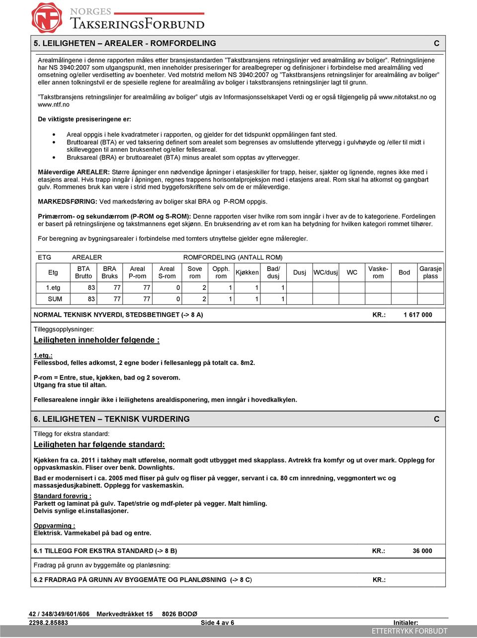 Ved motstrid mellom NS 3940:2007 og Takstbransjens retningslinjer for arealmåling av boliger eller annen tolkningstvil er de spesielle reglene for arealmåling av boliger i takstbransjens