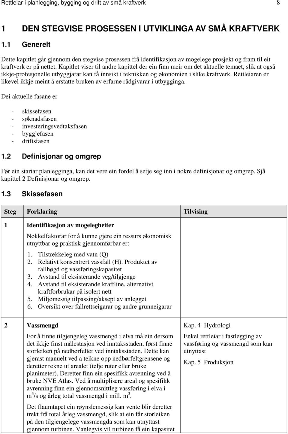 Kapitlet viser til andre kapittel der ein finn meir om det aktuelle temaet, slik at også ikkje-profesjonelle utbyggjarar kan få innsikt i teknikken og økonomien i slike kraftverk.