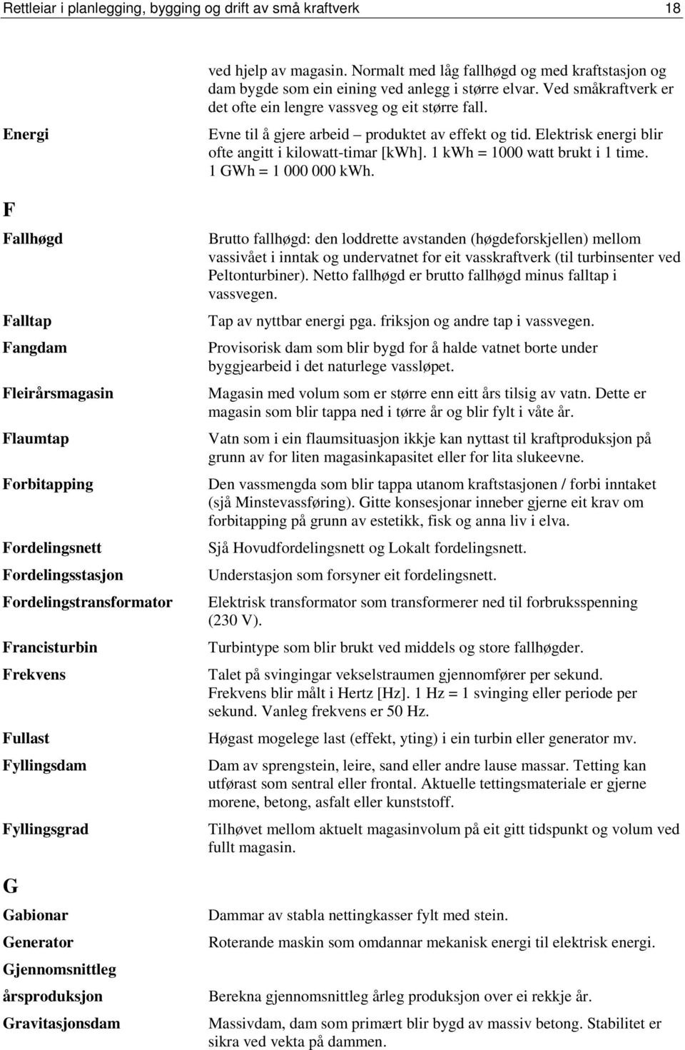 Normalt med låg fallhøgd og med kraftstasjon og dam bygde som ein eining ved anlegg i større elvar. Ved småkraftverk er det ofte ein lengre vassveg og eit større fall.