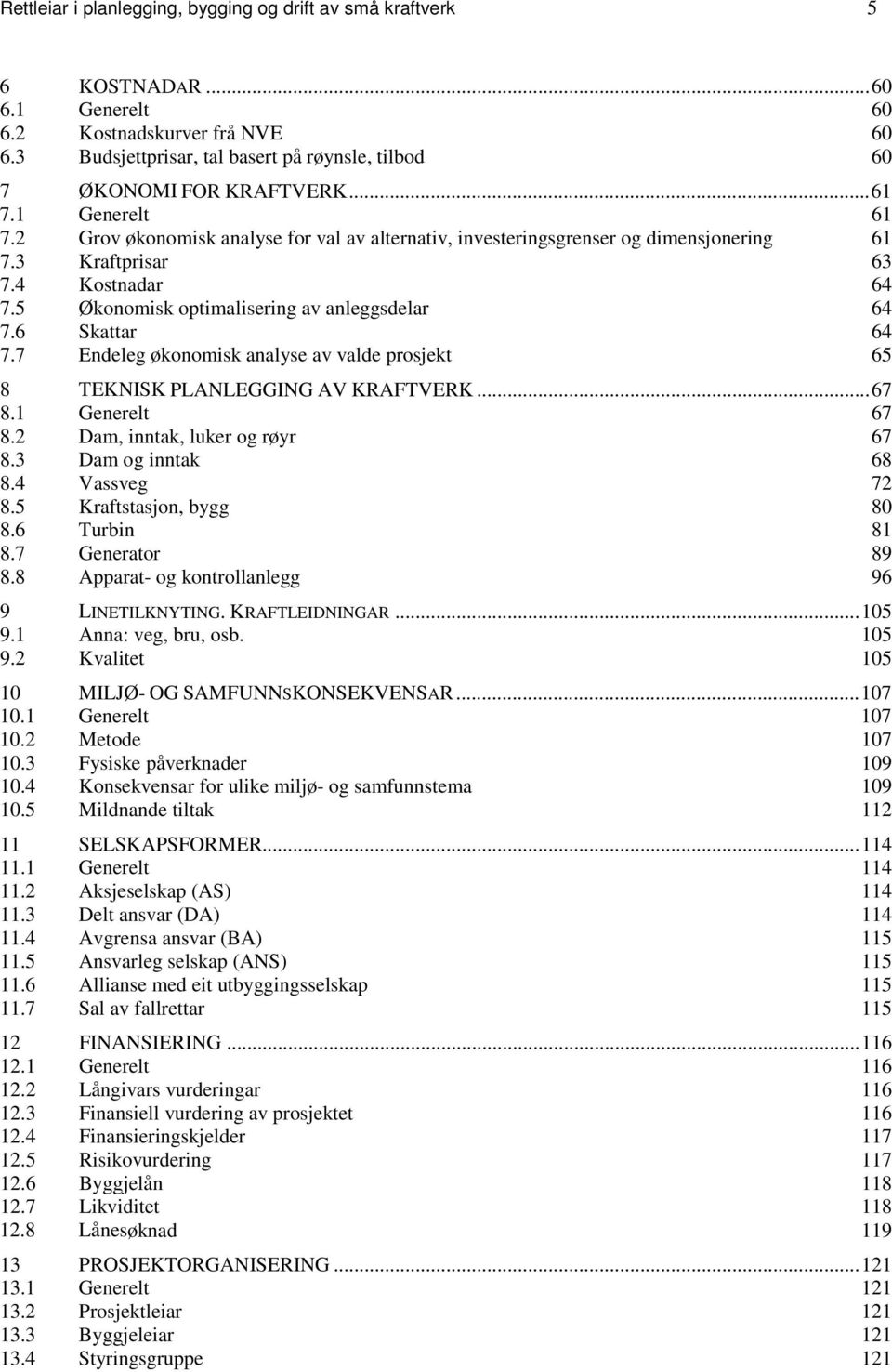 3 Kraftprisar 63 7.4 Kostnadar 64 7.5 Økonomisk optimalisering av anleggsdelar 64 7.6 Skattar 64 7.7 Endeleg økonomisk analyse av valde prosjekt 65 8 TEKNISK PLANLEGGING AV KRAFTVERK... 67 8.