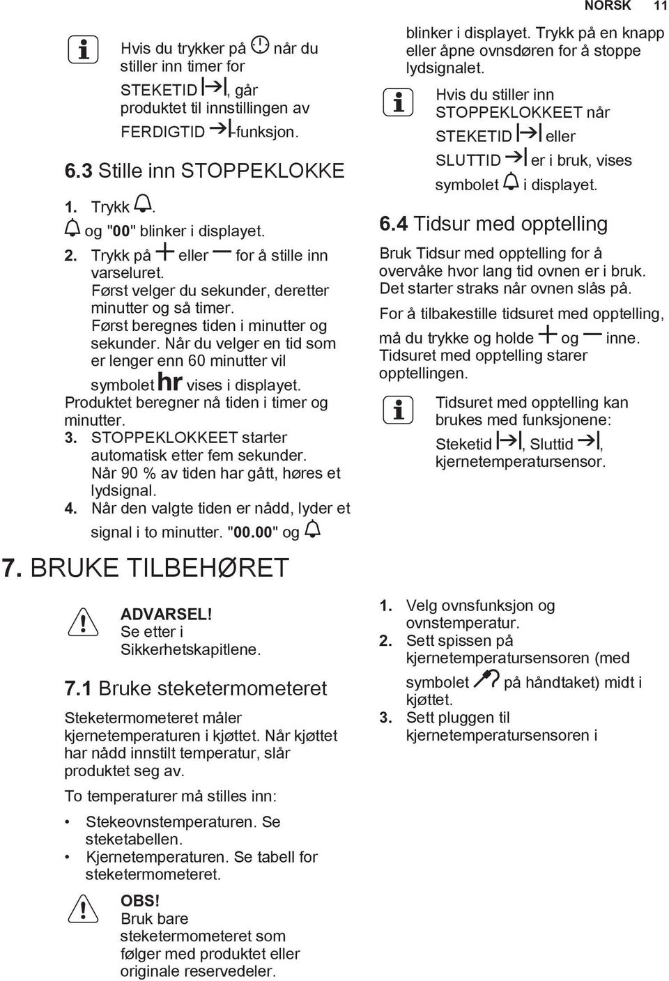 Når du velger en tid som er lenger enn 60 minutter vil symbolet vises i displayet. Produktet beregner nå tiden i timer og minutter. 3. STOPPEKLOKKEET starter automatisk etter fem sekunder.