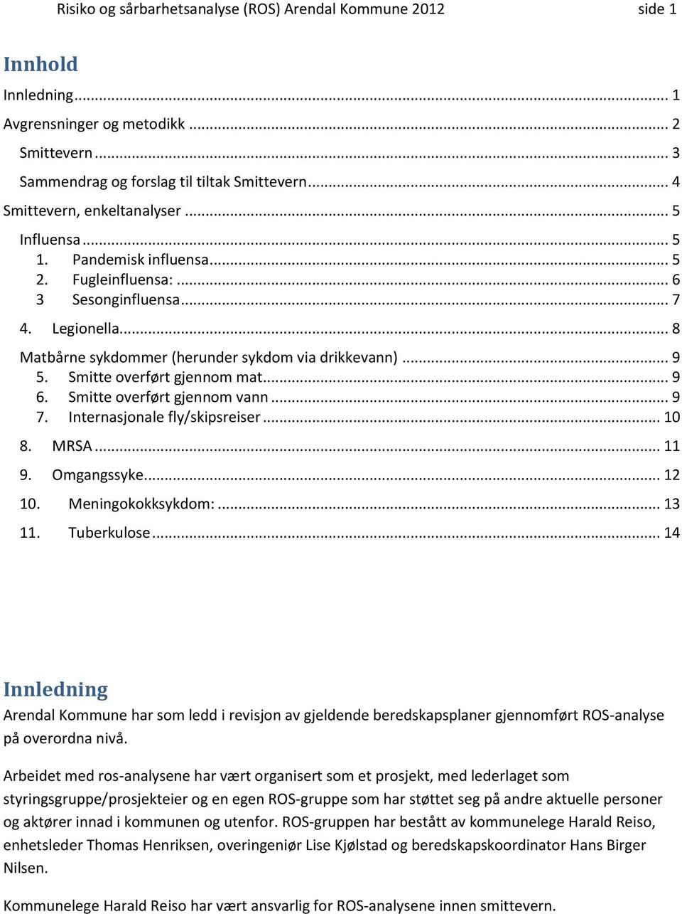 .. 9 5. Smitte overført gjennom mat... 9 6. Smitte overført gjennom vann... 9 7. Internasjonale fly/skipsreiser... 10 8. MRSA... 11 9. Omgangssyke... 12 10. Meningokokksykdom:... 13 11. Tuberkulose.