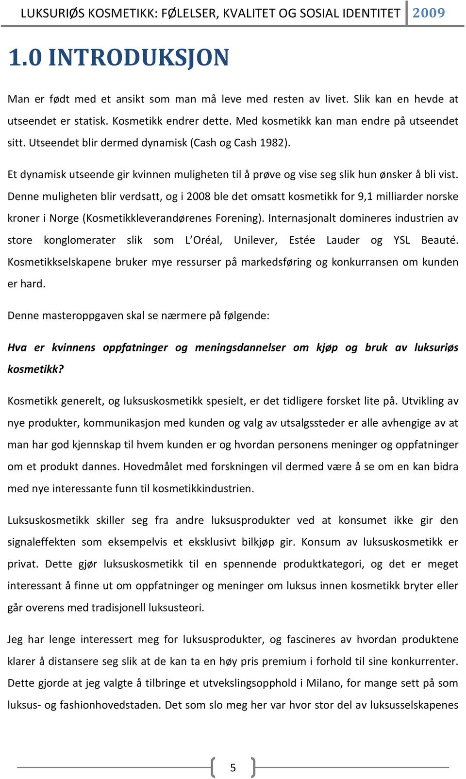 Denne muligheten blir verdsatt, og i 2008 ble det omsatt kosmetikk for 9,1 milliarder norske kroner i Norge (Kosmetikkleverandørenes Forening).