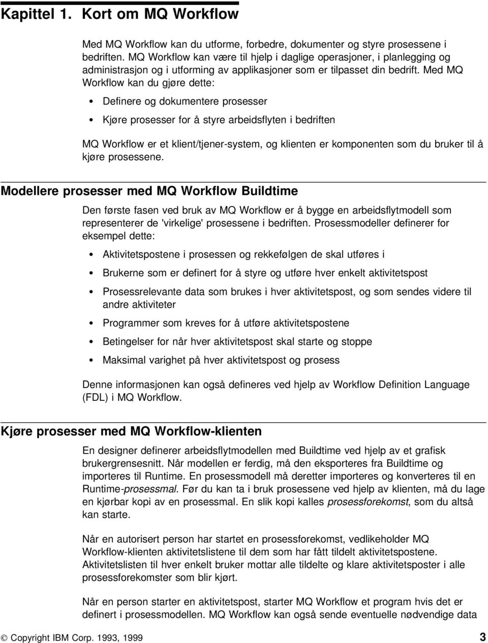 Med MQ Workflow kan du gjøre dette: Definere og dokumentere prosesser Kjøre prosesser for å styre arbeidsflyten i bedriften MQ Workflow er et klient/tjener-system, og klienten er komponenten som du