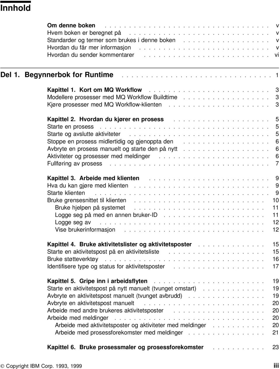 ........................ 3 Modellere prosesser med MQ Workflow Buildtime.................. 3 Kjøre prosesser med MQ Workflow-klienten..................... 3 Kapittel 2. Hvordan du kjører en prosess.