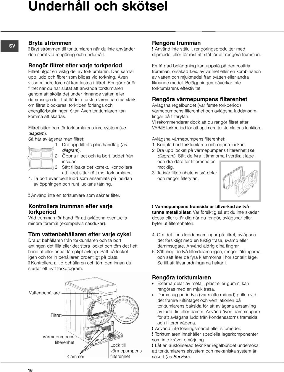 Rengör därför filtret när du har slutat att använda torktumlaren genom att skölja det under rinnande vatten eller dammsuga det.