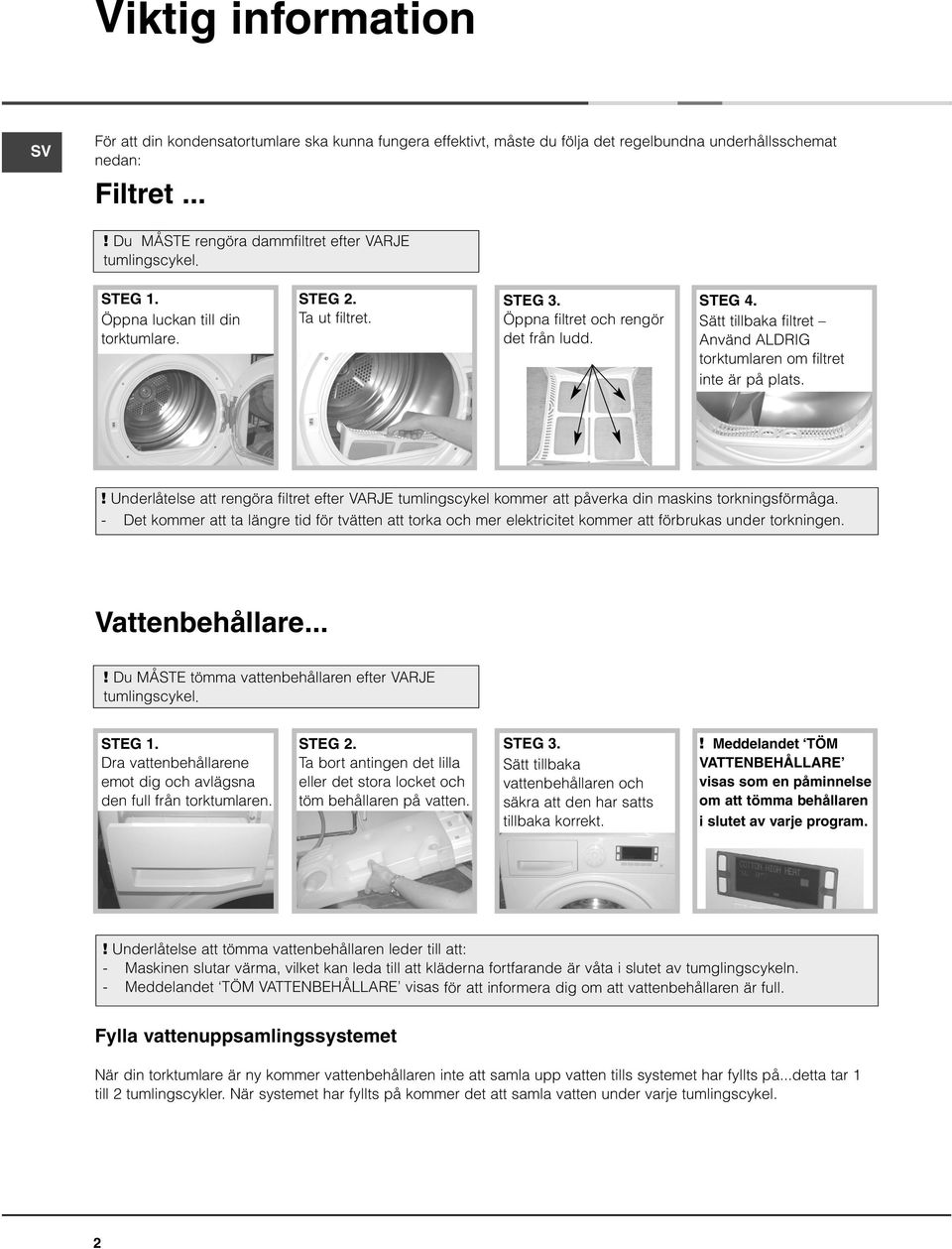 Sätt tillbaka filtret Använd ALDRIG torktumlaren om filtret inte är på plats.! Underlåtelse att rengöra filtret efter VARJE tumlingscykel kommer att påverka din maskins torkningsförmåga.