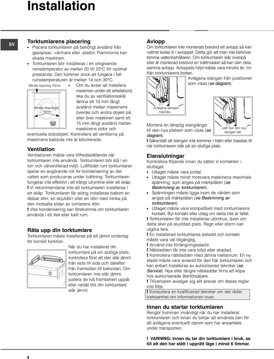 Minsta öppning 10mm Minsta öppningar 15mm Om du avser att installera maskinen under ett arbetsbord, ska du av ventilationsskäl lämna ett 10 mm långt avstånd mellan maskinens överdel och andra objekt