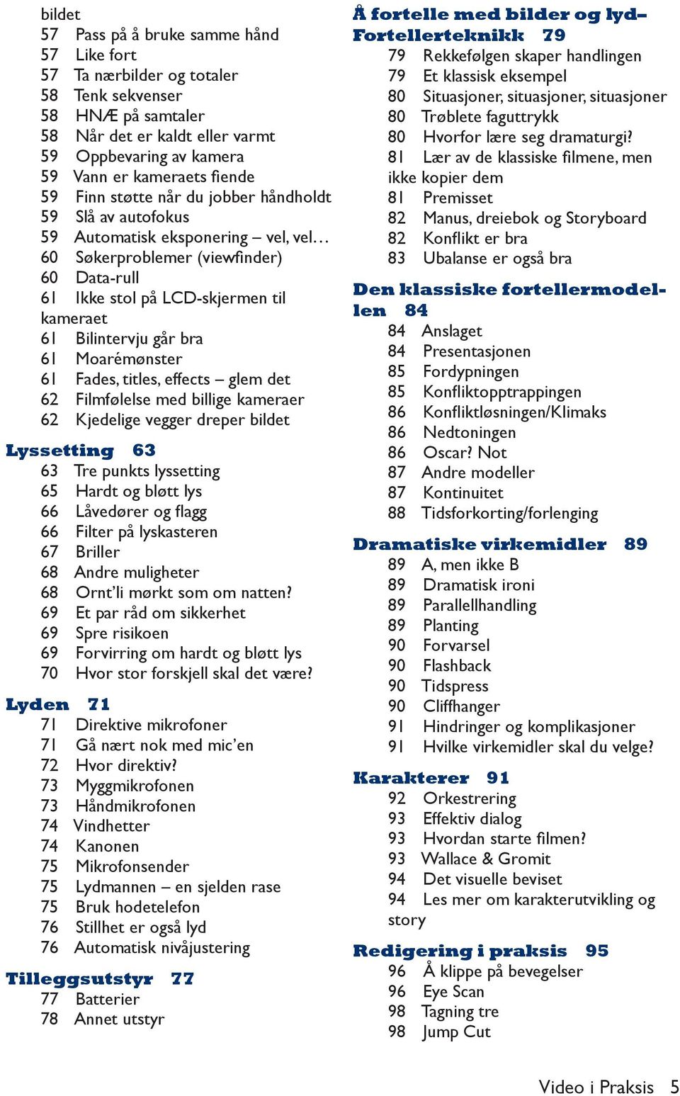 bra 61 Moarémønster 61 Fades, titles, effects glem det 62 Filmfølelse med billige kameraer 62 Kjedelige vegger dreper bildet Lyssetting 63 63 Tre punkts lyssetting 65 Hardt og bløtt lys 66 Låvedører