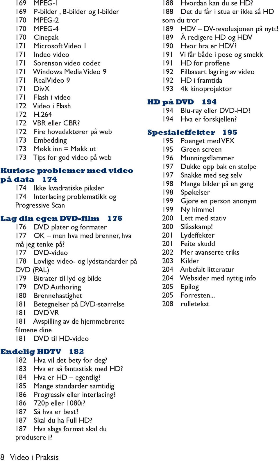 172 Fire hovedaktører på web 173 Embedding 173 Møkk inn = Møkk ut 173 Tips for god video på web Kuriøse problemer med video på data 174 174 Ikke kvadratiske piksler 174 Interlacing problematikk og